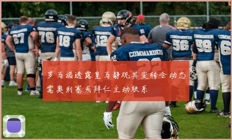 罗马诺透露皇马静观其变转会动态需奥利塞或拜仁主动联系