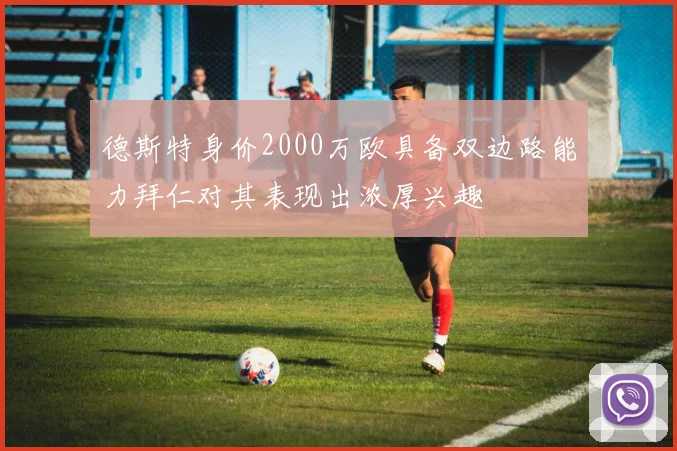 德斯特身价2000万欧具备双边路能力拜仁对其表现出浓厚兴趣