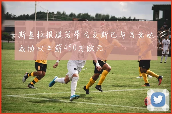 斯基拉报道若昂戈麦斯已与马竞达成协议年薪450万欧元