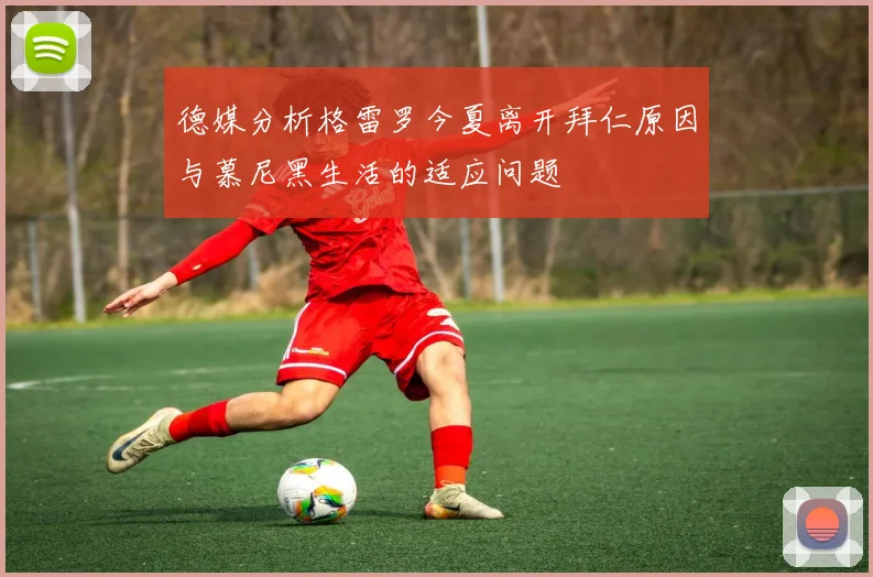 德媒分析格雷罗今夏离开拜仁原因与慕尼黑生活的适应问题