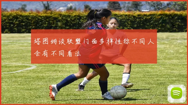 塔图姆谈联盟门面多样性称不同人会有不同看法