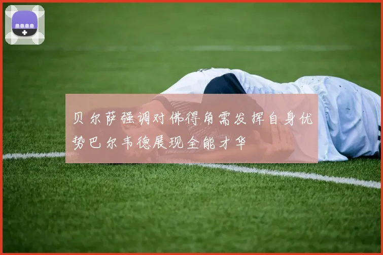 贝尔萨强调对佛得角需发挥自身优势巴尔韦德展现全能才华