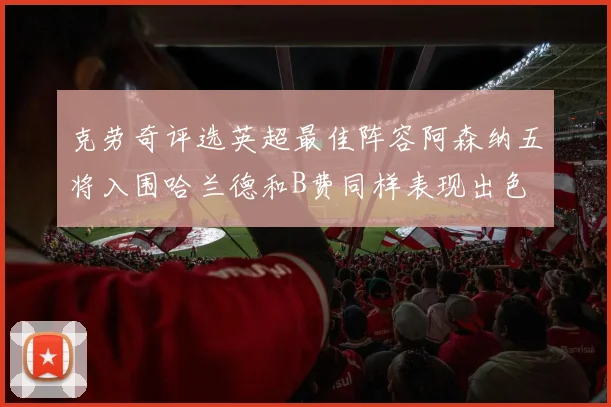 克劳奇评选英超最佳阵容阿森纳五将入围哈兰德和B费同样表现出色