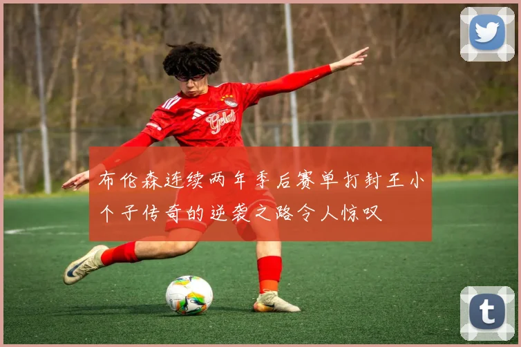 布伦森连续两年季后赛单打封王小个子传奇的逆袭之路令人惊叹