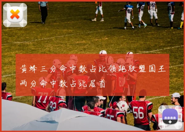 黄蜂三分命中数占比领跑联盟国王两分命中数占比居首