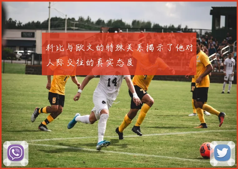 科比与欧文的特殊关系揭示了他对人际交往的真实态度