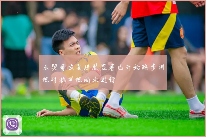 东契奇恢复进展显著已开始跑步训练对抗训练尚未进行