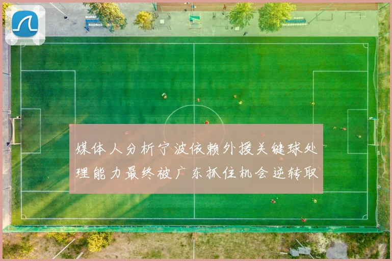 媒体人分析宁波依赖外援关键球处理能力最终被广东抓住机会逆转取胜
