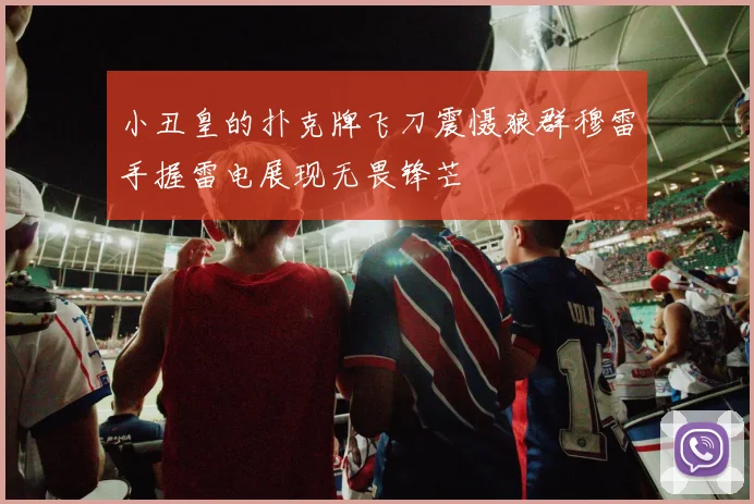 小丑皇的扑克牌飞刀震慑狼群穆雷手握雷电展现无畏锋芒