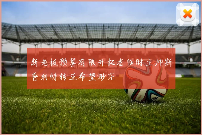 新老板预算有限开拓者临时主帅斯普利特转正希望渺茫