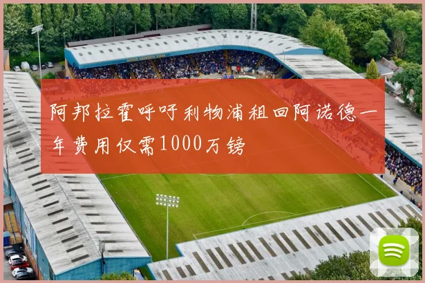 阿邦拉霍呼吁利物浦租回阿诺德一年费用仅需1000万镑